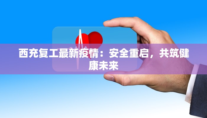 西充复工最新疫情：安全重启，共筑健康未来