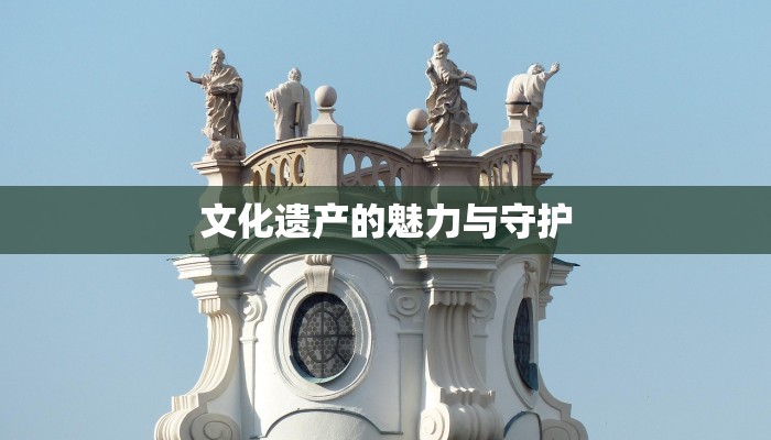 文化遗产的魅力与守护