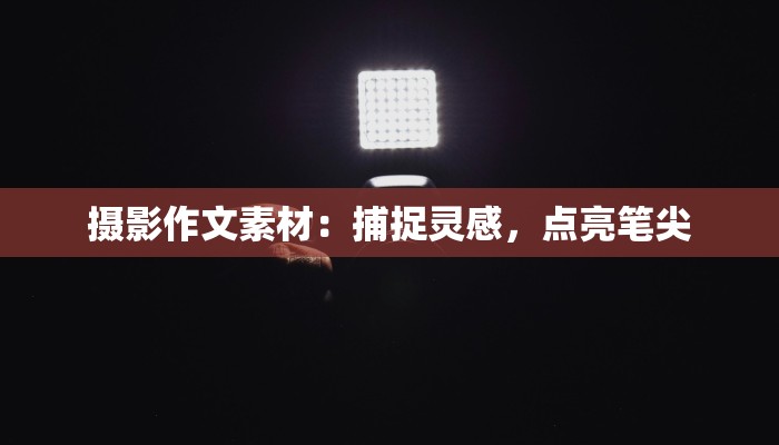 摄影作文素材：捕捉灵感，点亮笔尖