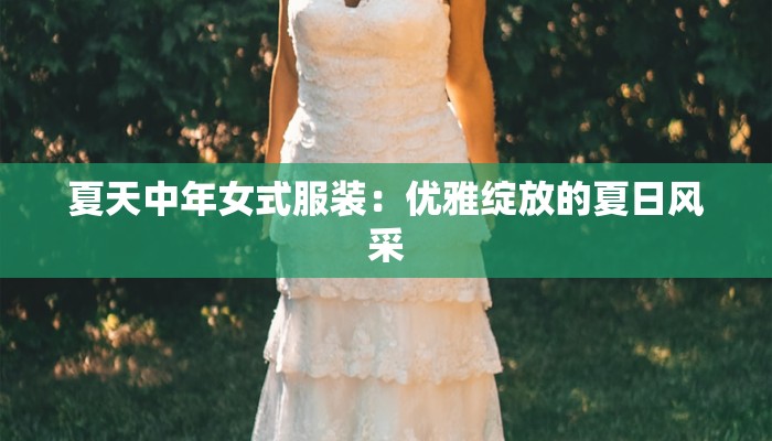 夏天中年女式服装:优雅绽放的夏日风采 夏天中年女式服装:优雅绽放的夏日风采
