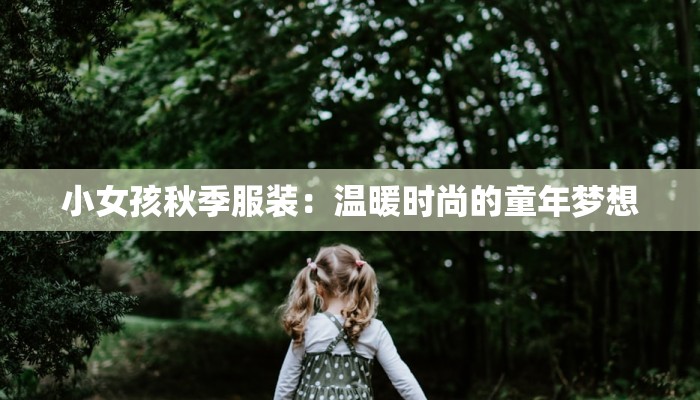 小女孩秋季服装:温暖时尚的童年梦想 小女孩秋季服装:温暖时尚的童年梦想