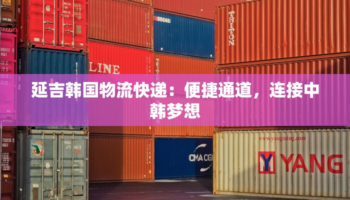 延吉韩国物流快递：便捷通道，连接中韩梦想