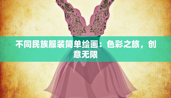 不同民族服装简单绘画：色彩之旅，创意无限