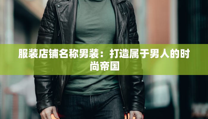 服装店铺名称男装：打造属于男人的时尚帝国