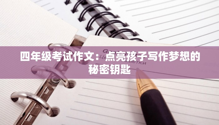 四年级考试作文：点亮孩子写作梦想的秘密钥匙