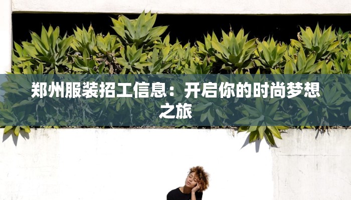 郑州服装招工信息:开启你的时尚梦想之旅 郑州服装招工信息:开启你的时尚梦想之旅