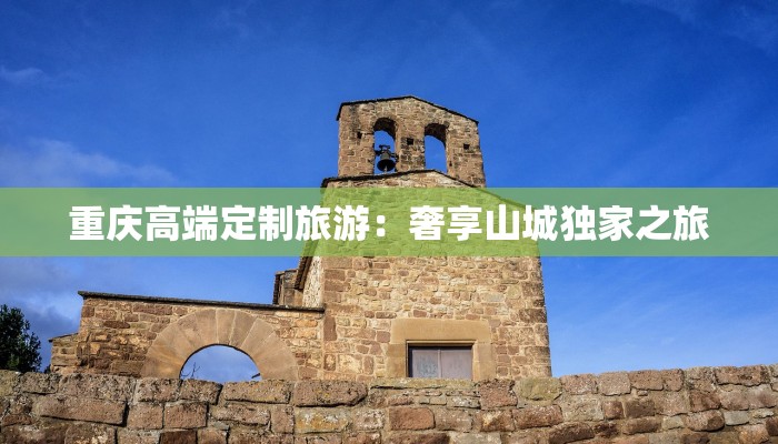 重庆高端定制旅游:奢享山城独家之旅 重庆高端定制旅游:奢享山城独家之旅