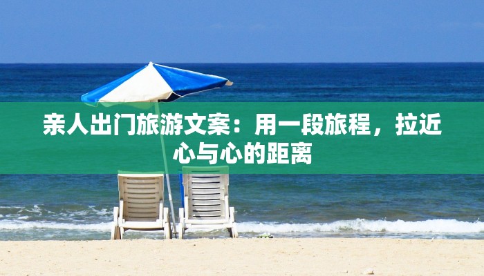 亲人出门旅游文案:用一段旅程,拉近心与心的距离 亲人出门旅游文案:用一段旅程,拉近心与心的距离