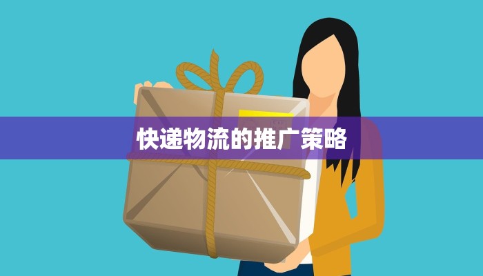 快递物流的推广策略 快递物流的推广策略