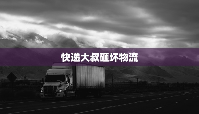 快递大叔砸坏物流 快递大叔砸坏物流