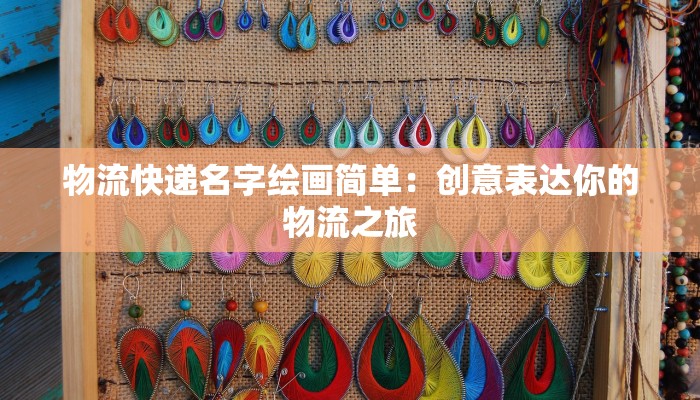 物流快递名字绘画简单:创意表达你的物流之旅 物流快递名字绘画简单:创意表达你的物流之旅