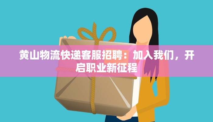 黄山物流快递客服招聘:加入我们,开启职业新征程 黄山物流快递客服招聘:加入我们,开启职业新征程