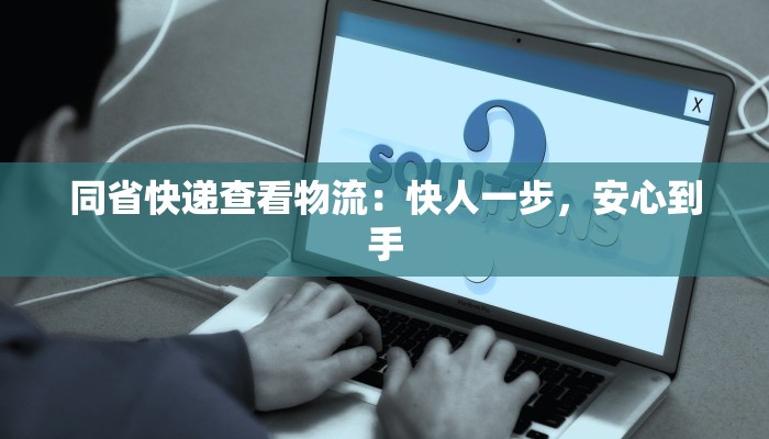 同省快递查看物流:快人一步,安心到手 同省快递查看物流:快人一步,安心到手