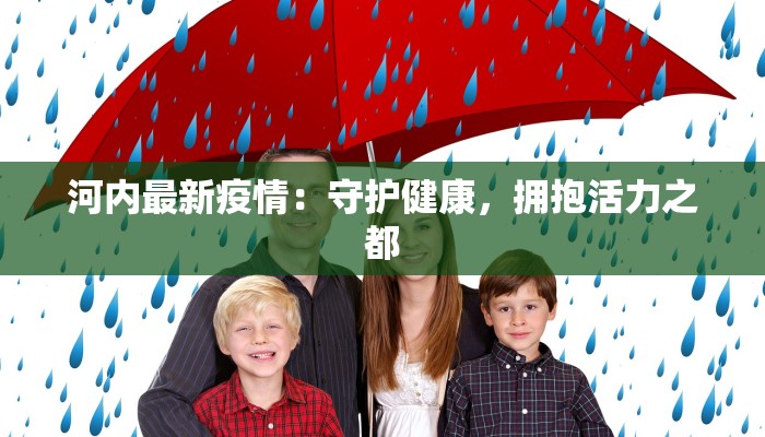 河内最新疫情：守护健康，拥抱活力之都