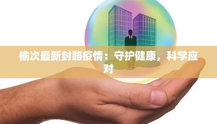 榆次最新封路疫情：守护健康，科学应对