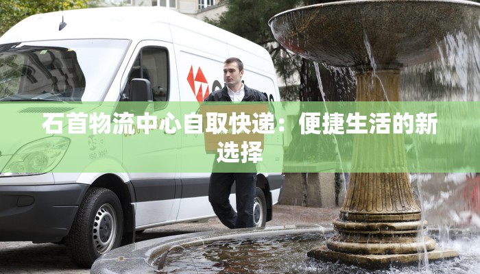 石首物流中心自取快递：便捷生活的新选择