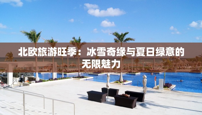 北欧旅游旺季:冰雪奇缘与夏日绿意的无限魅力 北欧旅游旺季:冰雪奇缘与夏日绿意的无限魅力