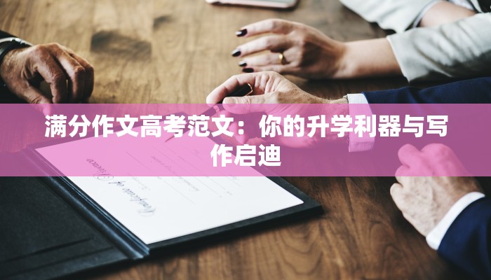 满分作文高考范文:你的升学利器与写作启迪 满分作文高考范文:你的升学利器与写作启迪