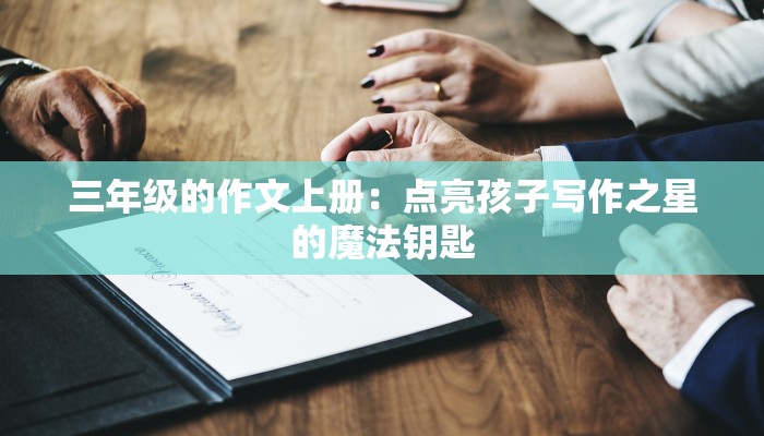 三年级的作文上册:点亮孩子写作之星的魔法钥匙 三年级的作文上册:点亮孩子写作之星的魔法钥匙