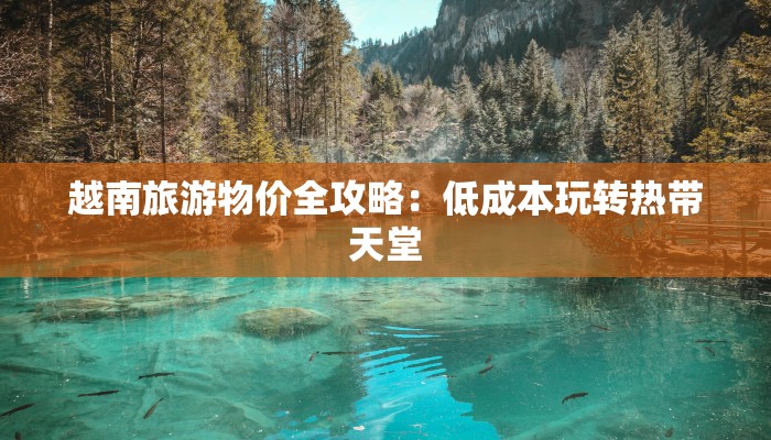 越南旅游物价全攻略：低成本玩转热带天堂