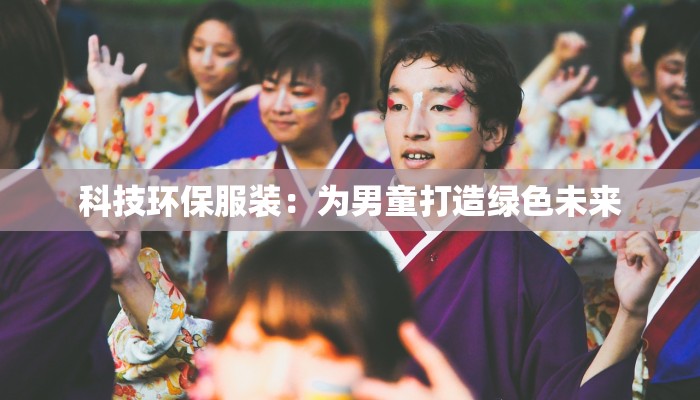 科技环保服装:为男童打造绿色未来 科技环保服装:为男童打造绿色未来