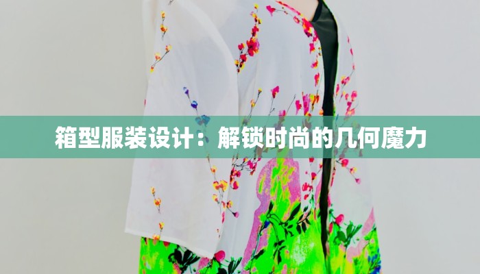 箱型服装设计:解锁时尚的几何魔力 箱型服装设计:解锁时尚的几何魔力