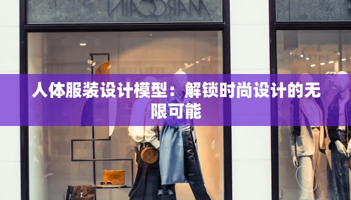 人体服装设计模型:解锁时尚设计的无限可能 人体服装设计模型:解锁时尚设计的无限可能