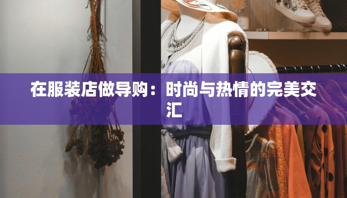 在服装店做导购:时尚与热情的完美交汇 在服装店做导购:时尚与热情的完美交汇