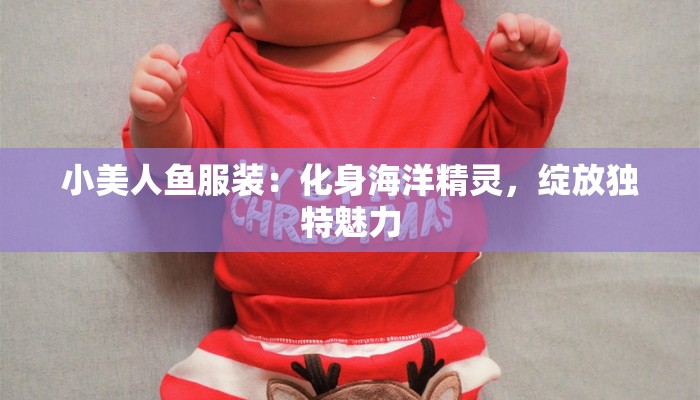 小美人鱼服装:化身海洋精灵,绽放独特魅力 小美人鱼服装:化身海洋精灵,绽放独特魅力