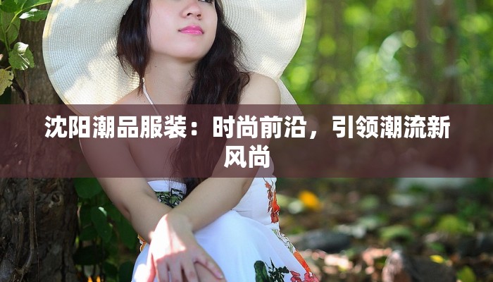 沈阳潮品服装：时尚前沿，引领潮流新风尚