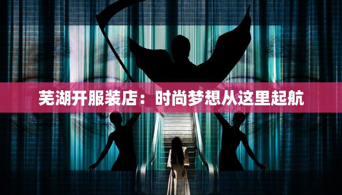 芜湖开服装店：时尚梦想从这里起航