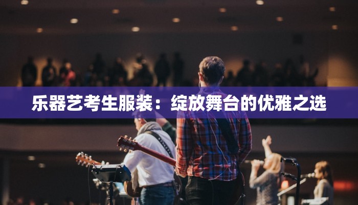 乐器艺考生服装：绽放舞台的优雅之选