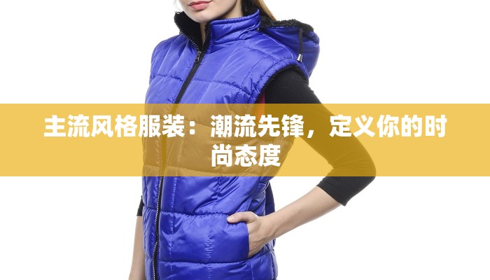 主流风格服装:潮流先锋,定义你的时尚态度 主流风格服装:潮流先锋,定义你的时尚态度