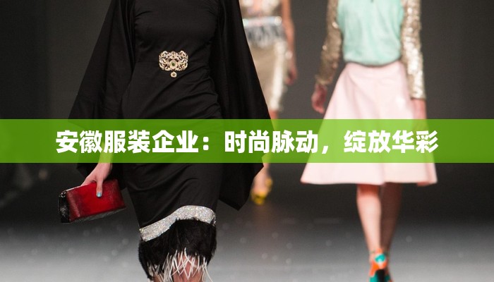 安徽服装企业:时尚脉动,绽放华彩 安徽服装企业:时尚脉动,绽放华彩