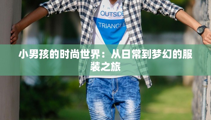 小男孩的时尚世界:从日常到梦幻的服装之旅 小男孩的时尚世界:从日常到梦幻的服装之旅