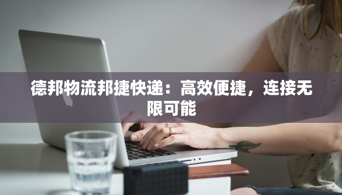 德邦物流邦捷快递：高效便捷，连接无限可能