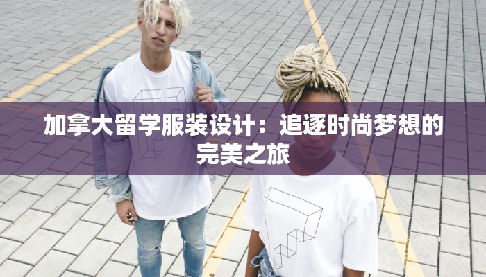 加拿大留学服装设计:追逐时尚梦想的完美之旅 加拿大留学服装设计:追逐时尚梦想的完美之旅