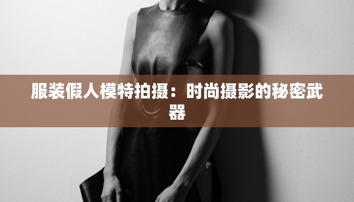 服装假人模特拍摄:时尚摄影的秘密武器 服装假人模特拍摄:时尚摄影的秘密武器