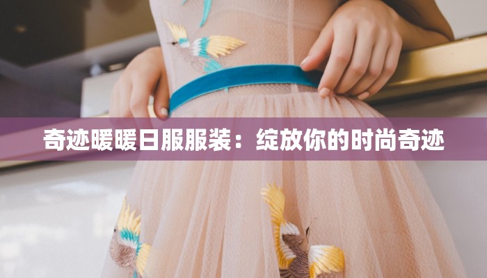 奇迹暖暖日服服装:绽放你的时尚奇迹 奇迹暖暖日服服装:绽放你的时尚奇迹