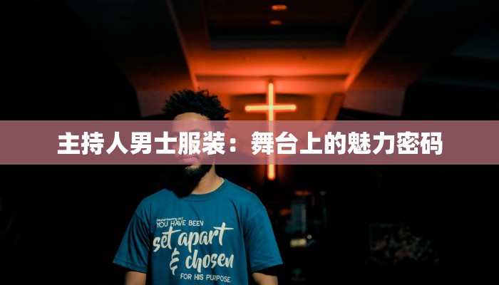 主持人男士服装:舞台上的魅力密码 主持人男士服装:舞台上的魅力密码