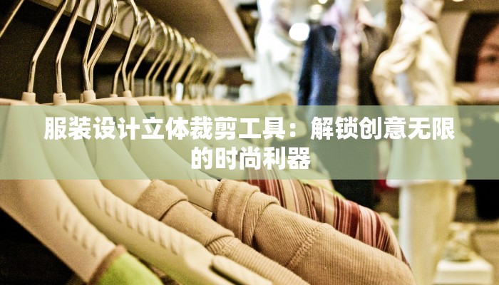 服装设计立体裁剪工具:解锁创意无限的时尚利器 服装设计立体裁剪工具:解锁创意无限的时尚利器