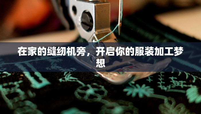 在家的缝纫机旁,开启你的服装加工梦想 在家的缝纫机旁,开启你的服装加工梦想