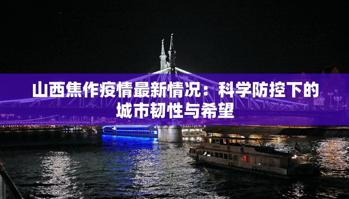山西焦作疫情最新情况:科学防控下的城市韧性与希望 山西焦作疫情最新情况:科学防控下的城市韧性与希望