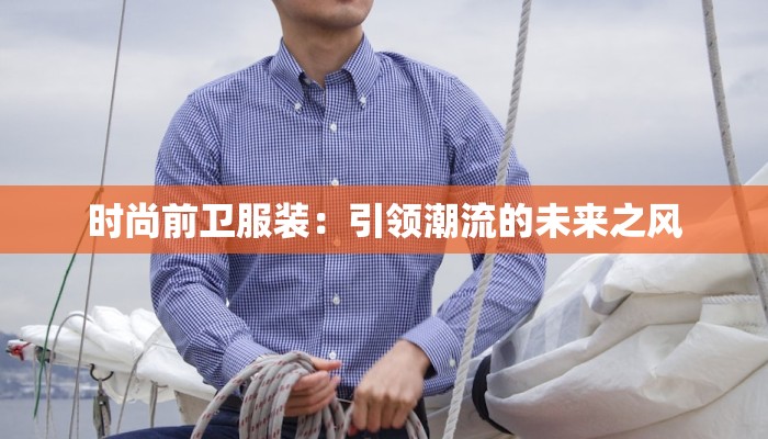时尚前卫服装:引领潮流的未来之风 时尚前卫服装:引领潮流的未来之风