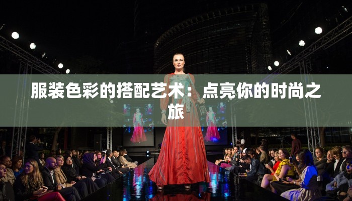 服装色彩的搭配艺术:点亮你的时尚之旅 服装色彩的搭配艺术:点亮你的时尚之旅