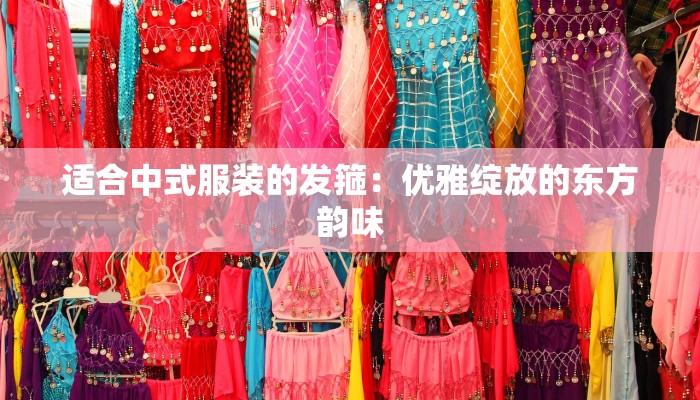 适合中式服装的发箍:优雅绽放的东方韵味 适合中式服装的发箍:优雅绽放的东方韵味