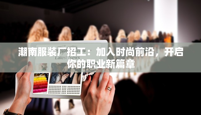 潮南服装厂招工:加入时尚前沿,开启你的职业新篇章 潮南服装厂招工:加入时尚前沿,开启你的职业新篇章