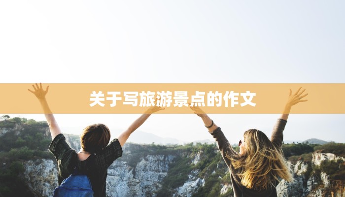 关于写旅游景点的作文 关于写旅游景点的作文