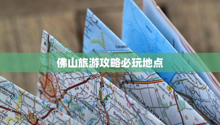 佛山旅游攻略必玩地点 佛山旅游攻略必玩地点