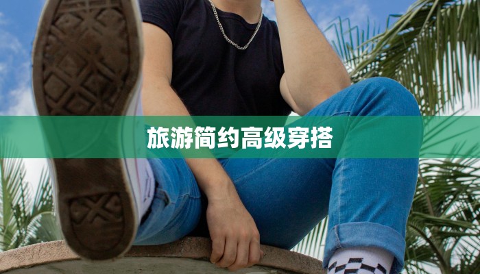 旅游简约高级穿搭 旅游简约高级穿搭